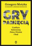 Okładka książki Gry pamięcią. O polityce historycznej, Polsce, Ukrainie i Rosji