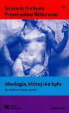 Ideologia, której nie było. Kto straszy w Polsce 'gender'. Autor: Dominik Puchała, Witkowski Przemysław. Dobreksiazki.pl Okładka książki Ideologia, której nie było. Kto straszy w Polsce 'gender'