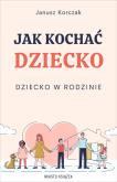 Okładka książki Jak kochać dziecko. Dziecko w rodzinie