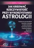 Okładka książki Jak kreować rzeczywistość przy wykorzystaniu astrologii. Praktyczny przewodnik po pracy z energią znaków Zodiaku, tranzytami planet i fazami Księżyca