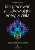 Okładka książki Jak pracować z uzdrawiającą energią ciała. Bezpieczne ćwiczenia, które wspierają witalność, odporność i regenerację