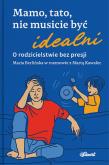 Okładka książki Mamo, tato, nie musicie być idealni. O rodzicielstwie bez presji. Maria Berlińska w rozmowie z Martą Kawalec