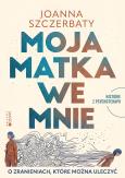 Okładka książki Moja matka we mnie. O zranieniach, które można uleczyć. Historie z psychoterapii