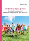 Okładka książki Podzielcie się na grupy!. O zaangażowaniu uczniów edukacji wczesnoszkolnej w pracę zespołową