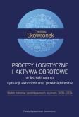 Okładka książki Procesy logistyczne i aktywa obrotowe w kształtowaniu sytuacji ekonomicznej przedsiębiorstw. Wybór tekstów opublikowanych w latach 2000-2024