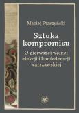 Okładka książki Sztuka kompromisu. O pierwszej wolnej elekcji i konfederacji warszawskiej