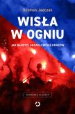 Okładka książki Wisła w ogniu. Jak bandyci ukradli Wisłę Kraków (wyd. 2, 2025)