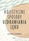 Okładka książki Holistyczne sposoby uzdrawiania lęku