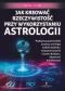 Okładka książki Jak kreować rzeczywistość przy wykorzystaniu astrologii. Praktyczny przewodnik po pracy z energią znaków Zodiaku, tranzytami planet i fazami Księżyca