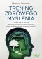 Okładka książki Trening zdrowego myślenia 7 skutecznych technik terapii poznawczo-behawioralnej, które zmieniają myśli, emocje i nawyki