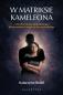 Okładka książki W matriksie kameleona. Gdy miłość okazuje się manipulacją: jak zdemaskować i uwolnić się od narcyza ukrytego